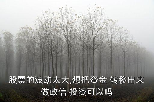 股票的波動太大,想把資金 轉移出來做政信 投資可以嗎
