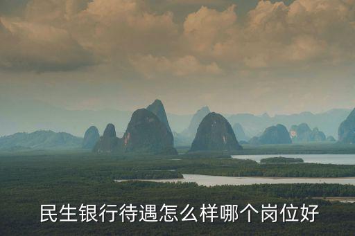 民生銀行待遇怎么樣哪個(gè)崗位好