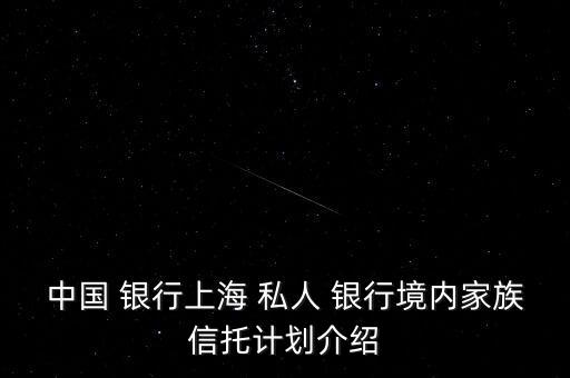 中國(guó) 銀行上海 私人 銀行境內(nèi)家族信托計(jì)劃介紹