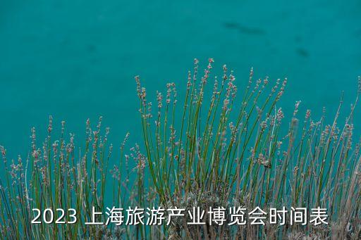 2023 上海旅游產(chǎn)業(yè)博覽會(huì)時(shí)間表