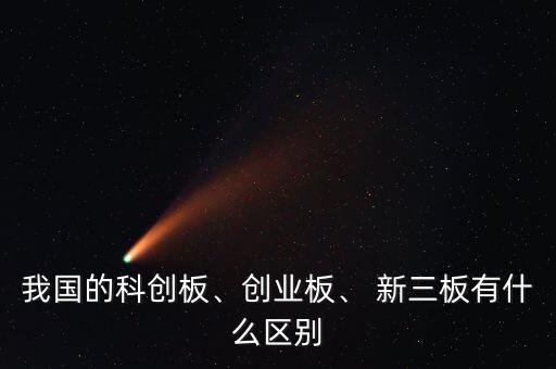 我國的科創(chuàng)板、創(chuàng)業(yè)板、 新三板有什么區(qū)別