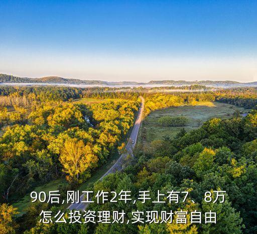 90后,剛工作2年,手上有7、8萬怎么投資理財,實現(xiàn)財富自由