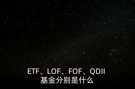 ETF、LOF、FOF、QDII 基金分別是什么