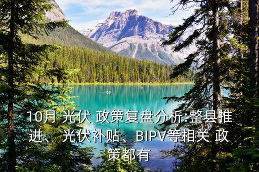10月 光伏 政策復(fù)盤分析:整縣推進(jìn)、 光伏補(bǔ)貼、BIPV等相關(guān) 政策都有