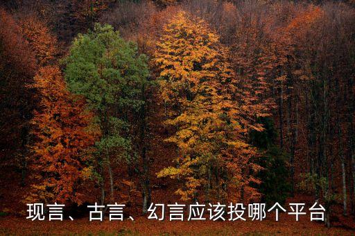 現(xiàn)言、古言、幻言應(yīng)該投哪個平臺