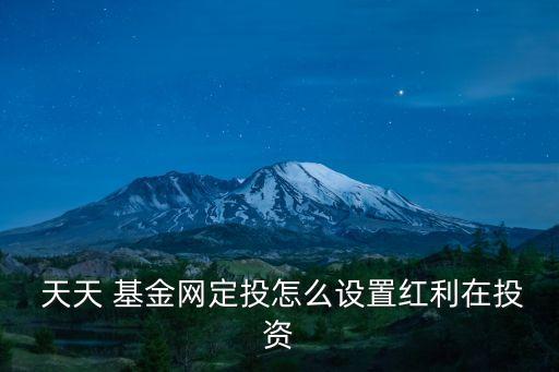  天天 基金網(wǎng)定投怎么設置紅利在投資