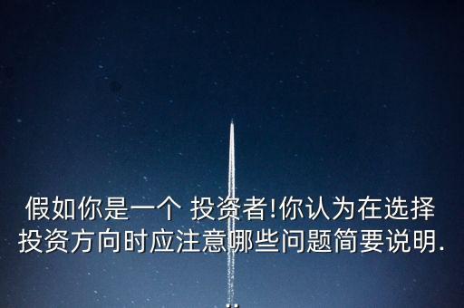 假如你是一個 投資者!你認為在選擇投資方向時應注意哪些問題簡要說明...