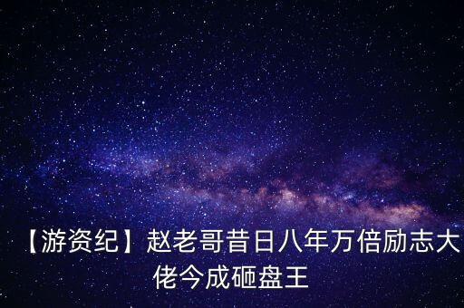 【游資紀】趙老哥昔日八年萬倍勵志大佬今成砸盤王