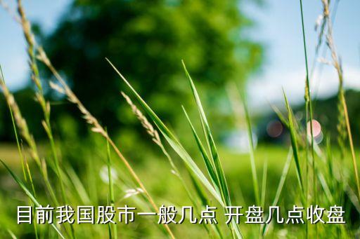 目前我國股市一般幾點(diǎn) 開盤幾點(diǎn)收盤