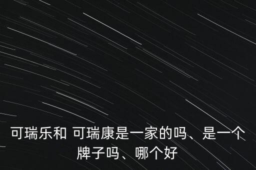 可瑞樂和 可瑞康是一家的嗎、是一個牌子嗎、哪個好