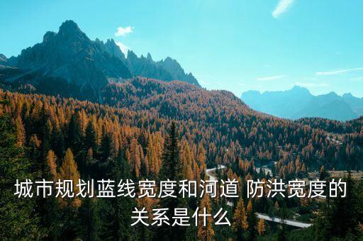 城市規(guī)劃藍(lán)線(xiàn)寬度和河道 防洪寬度的關(guān)系是什么