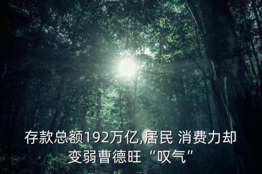 存款總額192萬(wàn)億,居民 消費(fèi)力卻變?nèi)醪艿峦皣@氣”