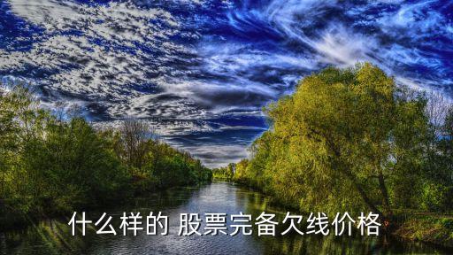 什么樣的 股票完備欠線(xiàn)價(jià)格