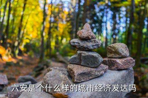 六安是個什么樣的城市經濟發(fā)達嗎