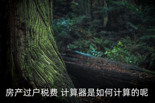 房產(chǎn)過(guò)戶(hù)稅費(fèi) 計(jì)算器是如何計(jì)算的呢