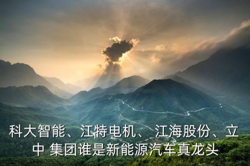 科大智能、江特電機、 江海股份、立中 集團誰是新能源汽車真龍頭