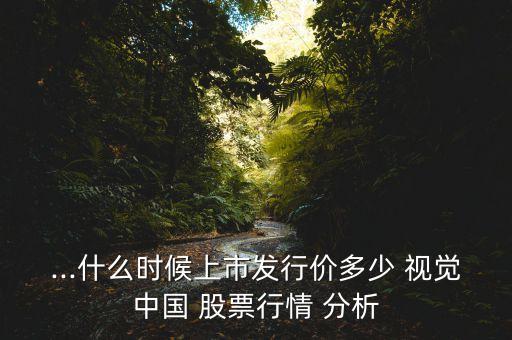 ...什么時(shí)候上市發(fā)行價(jià)多少 視覺(jué)中國(guó) 股票行情 分析