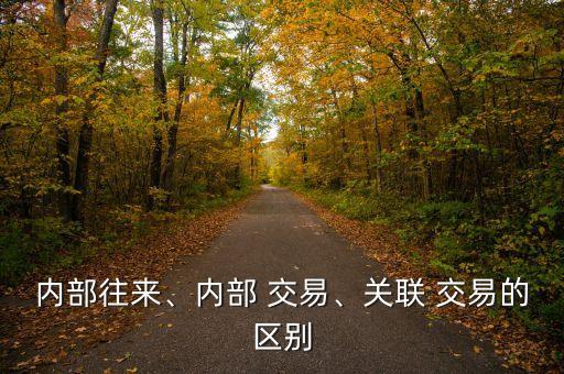 內(nèi)部往來(lái)、內(nèi)部 交易、關(guān)聯(lián) 交易的區(qū)別