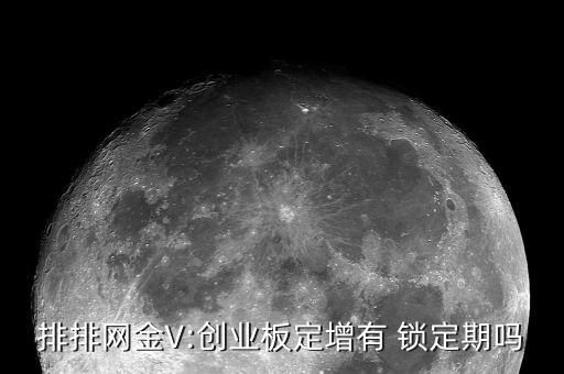 排排網金V:創(chuàng)業(yè)板定增有 鎖定期嗎