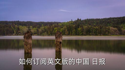 如何訂閱英文版的中國 日報(bào)
