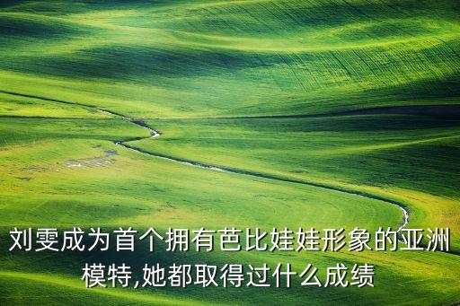 劉雯成為首個(gè)擁有芭比娃娃形象的亞洲模特,她都取得過什么成績