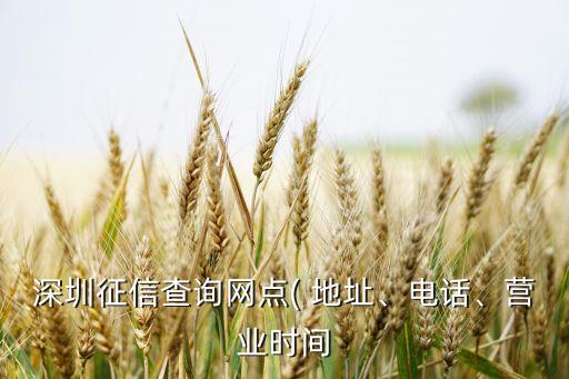 深圳征信查詢網(wǎng)點(diǎn)( 地址、電話、營(yíng)業(yè)時(shí)間