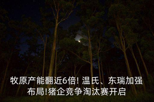 牧原產(chǎn)能翻近6倍! 溫氏、東瑞加強(qiáng)布局!豬企競爭淘汰賽開啟