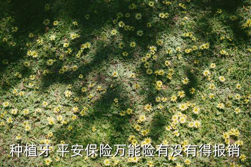 種植牙 平安保險(xiǎn)萬(wàn)能險(xiǎn)有沒(méi)有得報(bào)銷