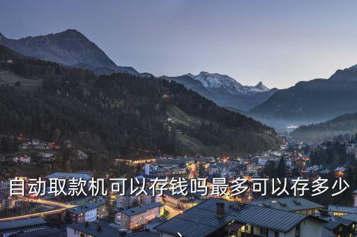 自動(dòng)取款機(jī)可以存錢嗎最多可以存多少、