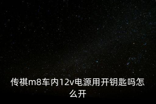 傳祺m8車(chē)內(nèi)12v電源用開(kāi)鑰匙嗎怎么開(kāi)