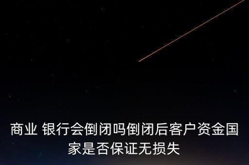 商業(yè) 銀行會(huì)倒閉嗎倒閉后客戶(hù)資金國(guó)家是否保證無(wú)損失