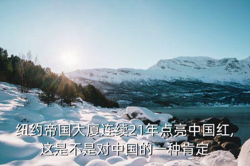 紐約帝國大廈連續(xù)21年點(diǎn)亮中國紅,這是不是對(duì)中國的一種肯定