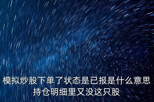 模擬炒股下單了狀態(tài)是已報是什么意思持倉明細(xì)里又沒這只股