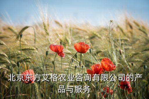  北京東方艾格農(nóng)業(yè)咨詢有限公司的產(chǎn)品與服務