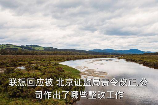 聯想回應被 北京證監(jiān)局責令改正,公司作出了哪些整改工作