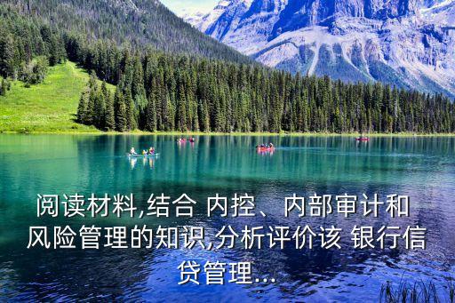 閱讀材料,結合 內控、內部審計和 風險管理的知識,分析評價該 銀行信貸管理...
