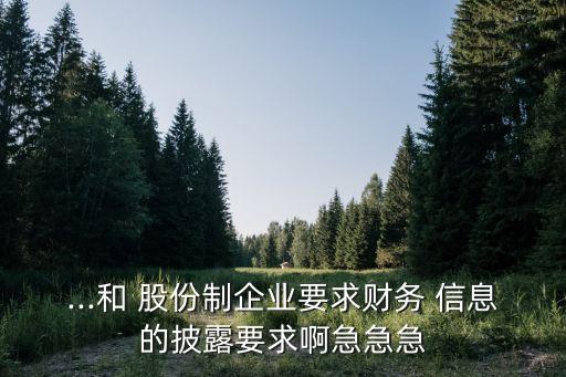 ...和 股份制企業(yè)要求財務 信息的披露要求啊急急急