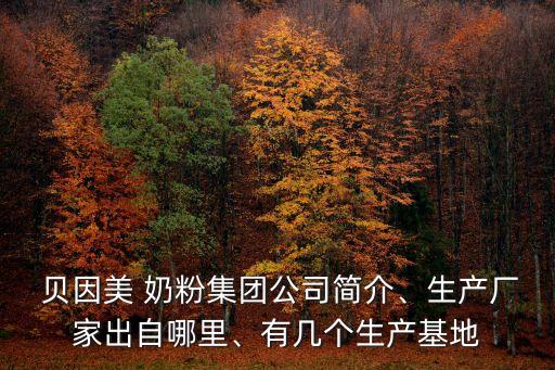  貝因美 奶粉集團公司簡介、生產(chǎn)廠家出自哪里、有幾個生產(chǎn)基地
