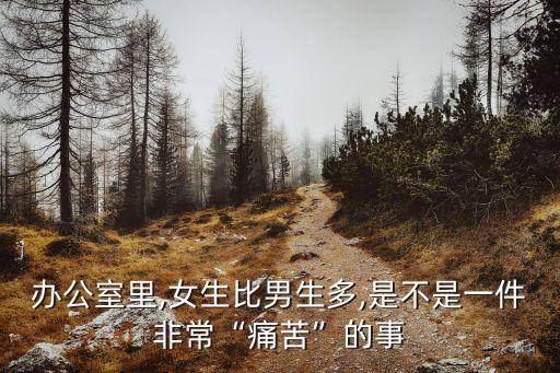 辦公室里,女生比男生多,是不是一件非?！巴纯唷钡氖? class=