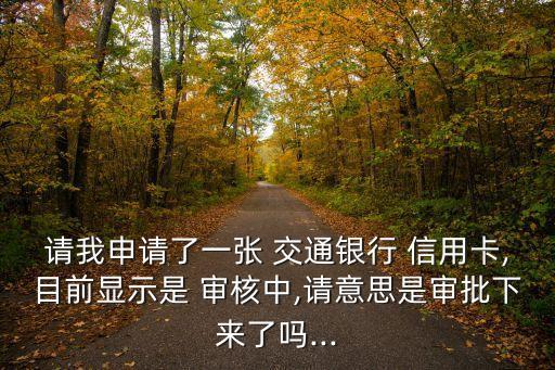 請(qǐng)我申請(qǐng)了一張 交通銀行 信用卡,目前顯示是 審核中,請(qǐng)意思是審批下來(lái)了嗎...