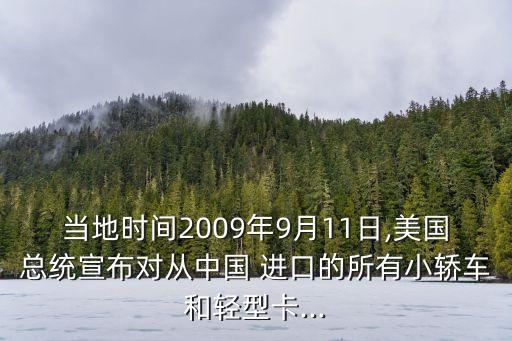 當(dāng)?shù)貢r間2009年9月11日,美國總統(tǒng)宣布對從中國 進口的所有小轎車和輕型卡...
