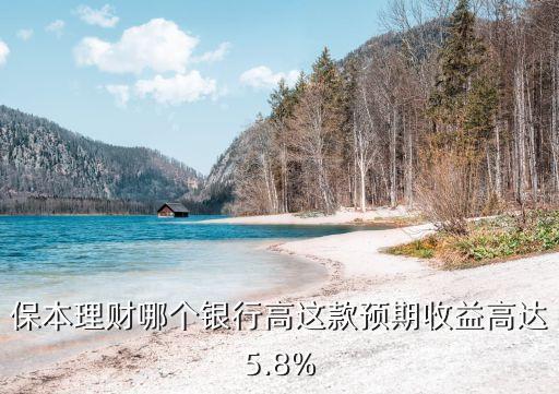 保本理財哪個銀行高這款預期收益高達5.8%