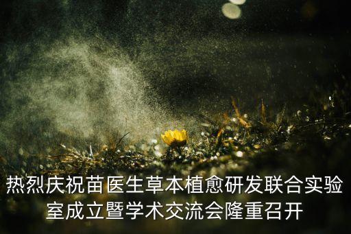 熱烈慶祝苗醫(yī)生草本植愈研發(fā)聯合實驗室成立暨學術交流會隆重召開