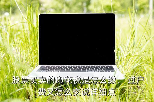  股票買賣的印花稅是怎么繳、 過戶費又怎么交說詳細點