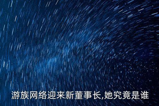  游族網(wǎng)絡(luò)迎來新董事長(zhǎng),她究竟是誰