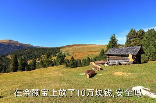 在余額寶上放了10萬(wàn)塊錢,安全嗎