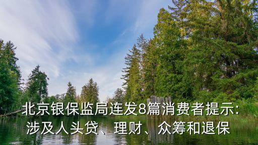  北京銀保監(jiān)局連發(fā)8篇消費者提示:涉及人頭貸、理財、眾籌和退保