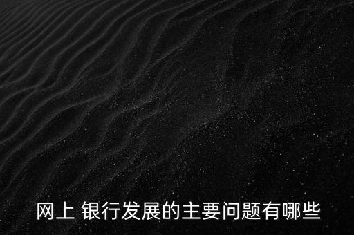 網(wǎng)上銀行的優(yōu)勢(shì)和不足,簡述網(wǎng)上銀行的優(yōu)勢(shì)