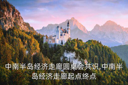 中國中南半島經(jīng)濟(jì)走廊圓桌會共識,中南半島經(jīng)濟(jì)走廊起點(diǎn)終點(diǎn)