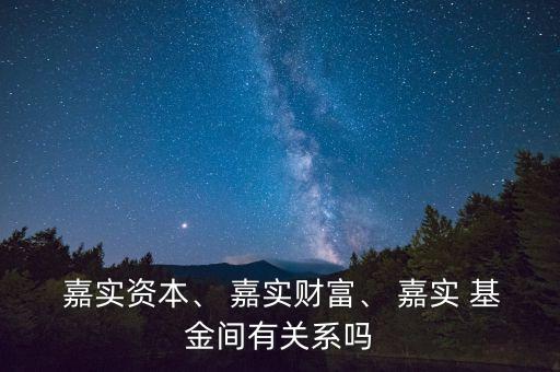  嘉實(shí)資本、 嘉實(shí)財(cái)富、 嘉實(shí) 基金間有關(guān)系嗎